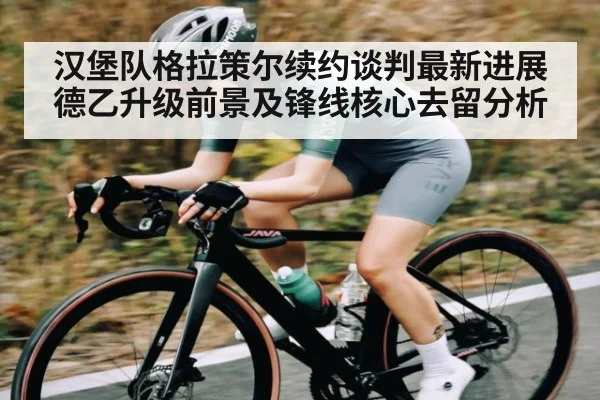 汉堡队格拉策尔续约谈判最新进展德乙升级前景及锋线核心去留分析 | kaiyun