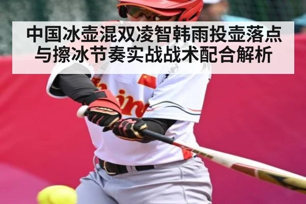 中国冰壶混双凌智韩雨投壶落点与擦冰节奏实战战术配合解析 | kaiyun