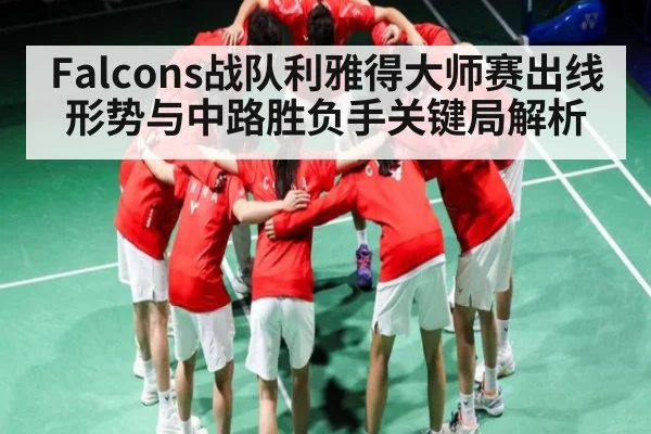 Falcons战队利雅得大师赛出线形势与中路胜负手关键局解析 | kaiyun