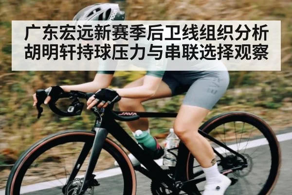 广东宏远新赛季后卫线组织分析胡明轩持球压力与串联选择观察 | kaiyun
